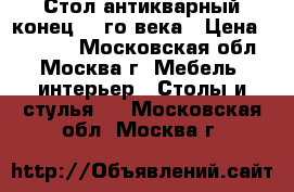 Стол антикварный конец 19-го века › Цена ­ 45 000 - Московская обл., Москва г. Мебель, интерьер » Столы и стулья   . Московская обл.,Москва г.